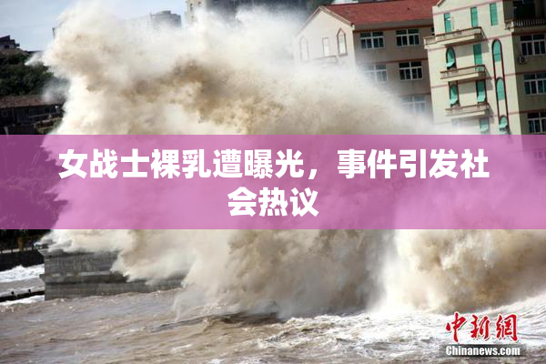女战士裸乳遭曝光，事件引发社会热议