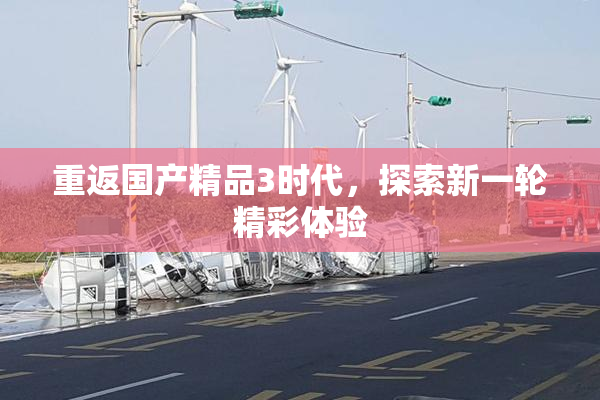 重返国产精品3时代，探索新一轮精彩体验