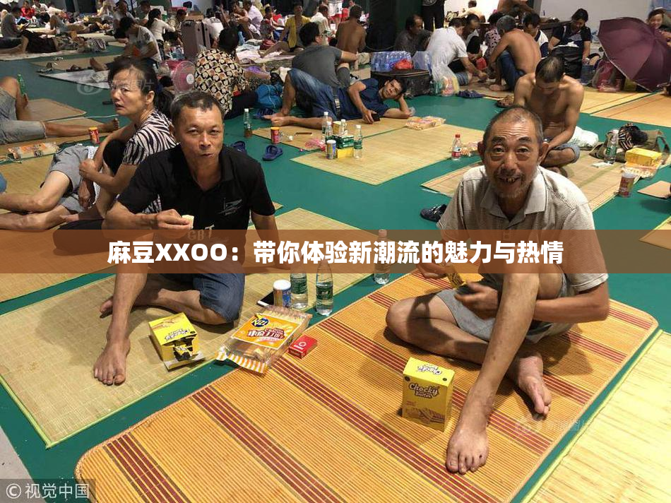 麻豆XXOO：带你体验新潮流的魅力与热情