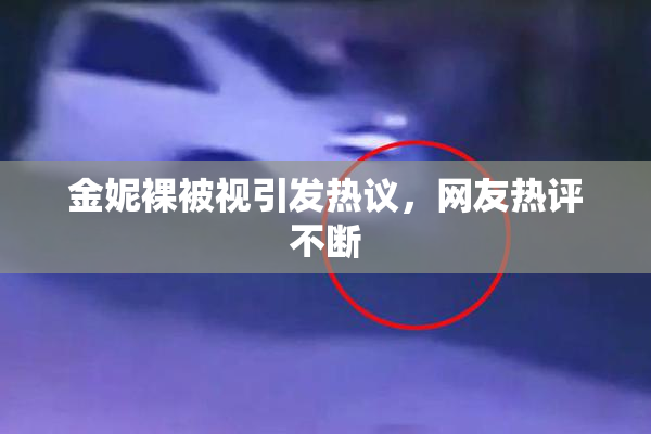 金妮裸被视引发热议，网友热评不断