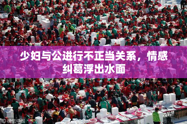 少妇与公进行不正当关系，情感纠葛浮出水面
