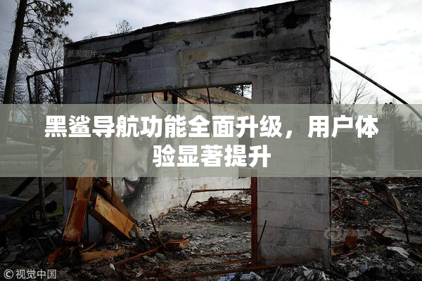 黑鲨导航功能全面升级，用户体验显著提升