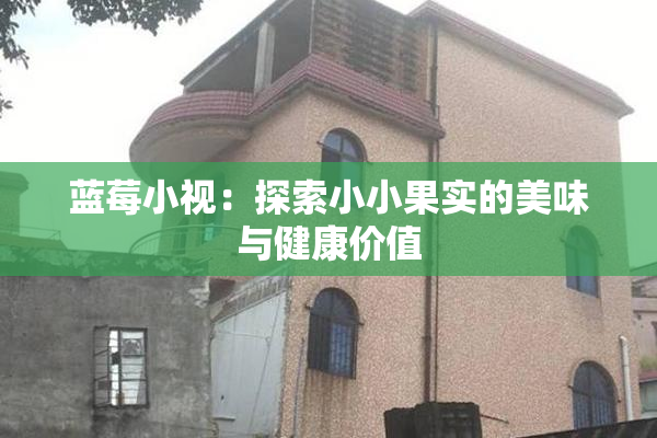 蓝莓小视：探索小小果实的美味与健康价值