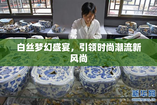 白丝梦幻盛宴，引领时尚潮流新风尚
