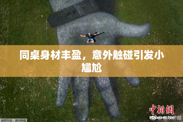 同桌身材丰盈，意外触碰引发小尴尬