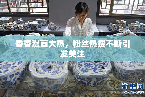 香香漫画大热，粉丝热搜不断引发关注