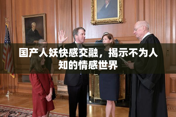 国产人妖快感交融，揭示不为人知的情感世界