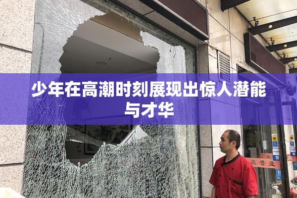 少年在高潮时刻展现出惊人潜能与才华