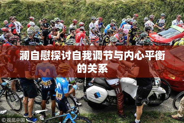 澜自慰探讨自我调节与内心平衡的关系