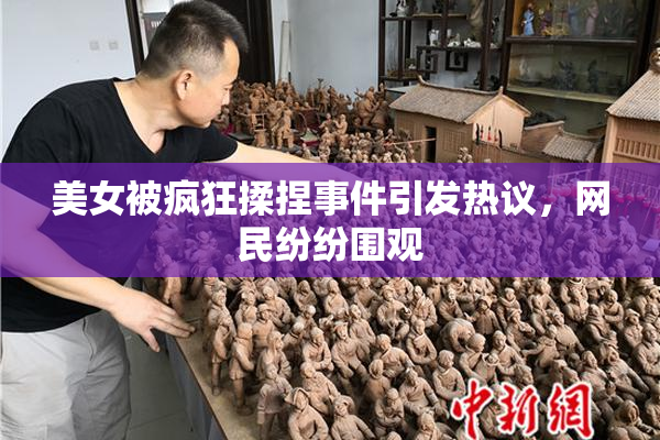 美女被疯狂揉捏事件引发热议，网民纷纷围观