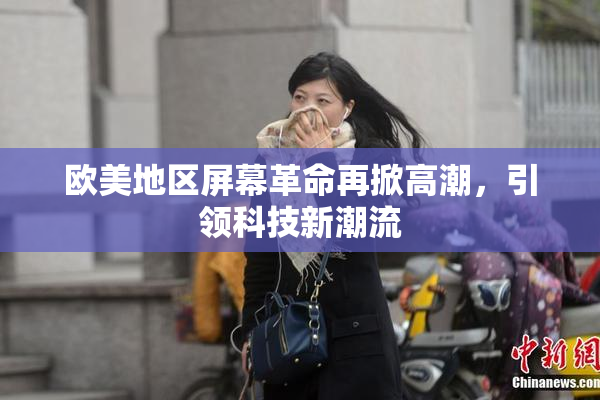 欧美地区屏幕革命再掀高潮，引领科技新潮流