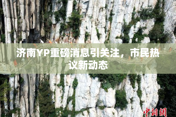 济南YP重磅消息引关注，市民热议新动态