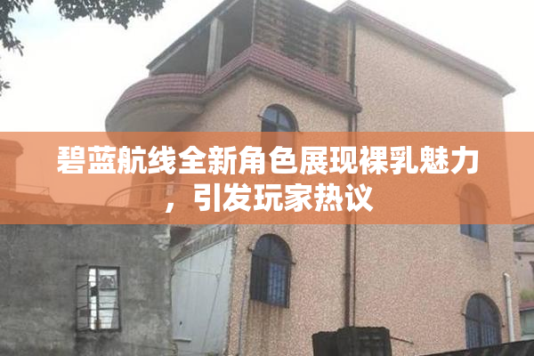 碧蓝航线全新角色展现裸乳魅力，引发玩家热议