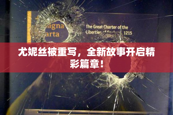 尤妮丝被重写，全新故事开启精彩篇章！