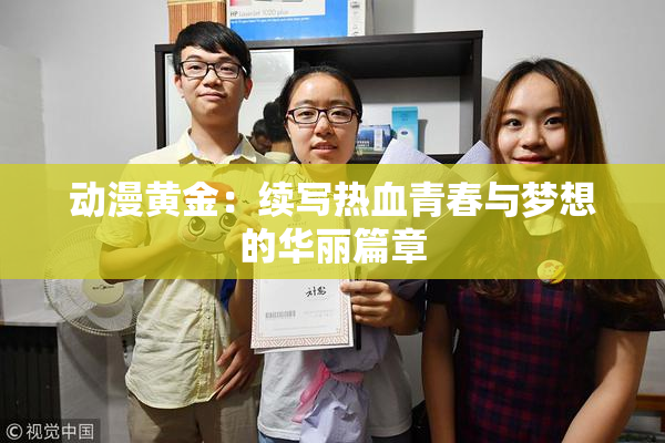 动漫黄金：续写热血青春与梦想的华丽篇章