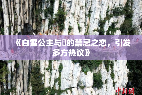 《白雪公主与婬的禁忌之恋，引发多方热议》