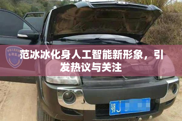 范冰冰化身人工智能新形象，引发热议与关注
