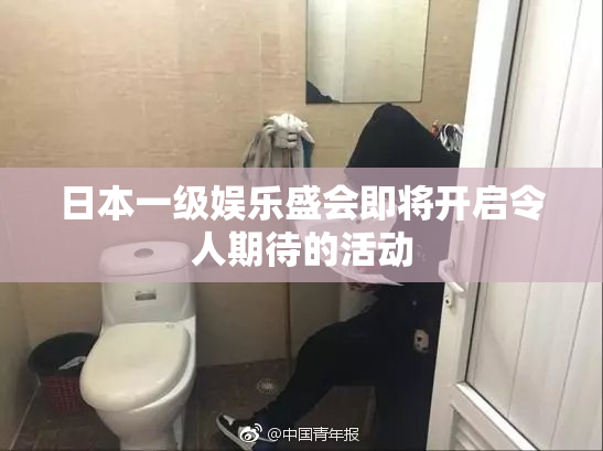 日本一级娱乐盛会即将开启令人期待的活动