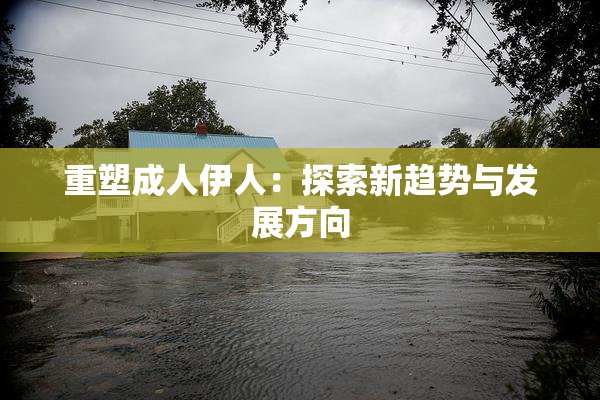 重塑成人伊人：探索新趋势与发展方向
