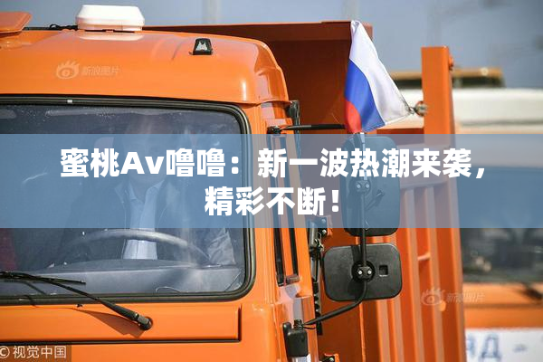 蜜桃Av噜噜：新一波热潮来袭，精彩不断！