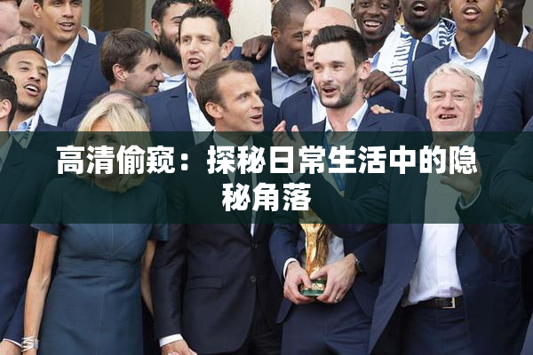 高清偷窥：探秘日常生活中的隐秘角落