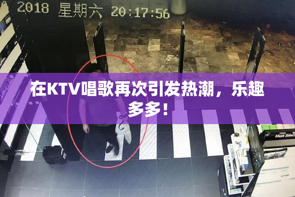 在KTV唱歌再次引发热潮，乐趣多多！