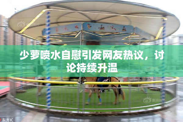 少萝喷水自慰引发网友热议，讨论持续升温