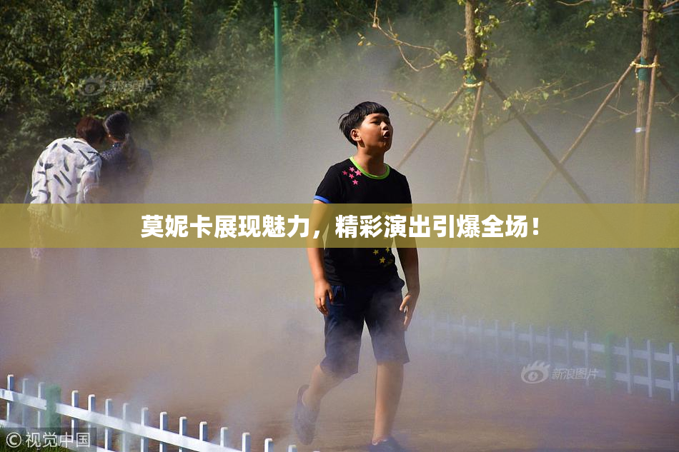 莫妮卡展现魅力，精彩演出引爆全场！