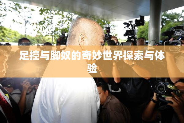 足控与脚奴的奇妙世界探索与体验