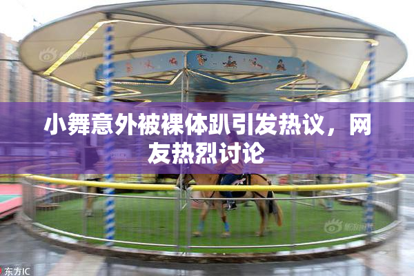 小舞意外被裸体趴引发热议，网友热烈讨论