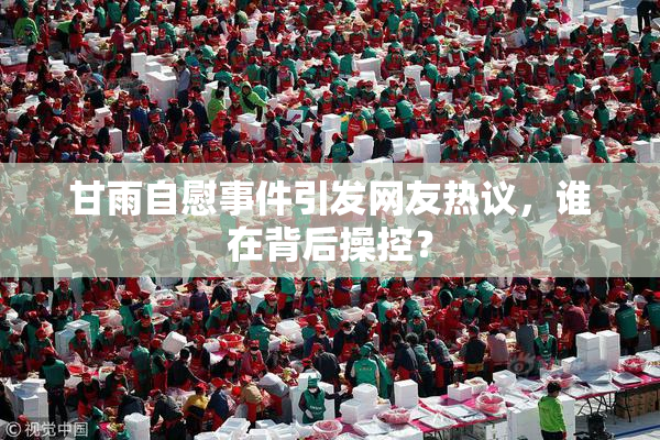 甘雨自慰事件引发网友热议，谁在背后操控？
