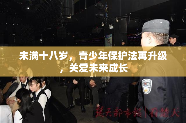 未满十八岁，青少年保护法再升级，关爱未来成长