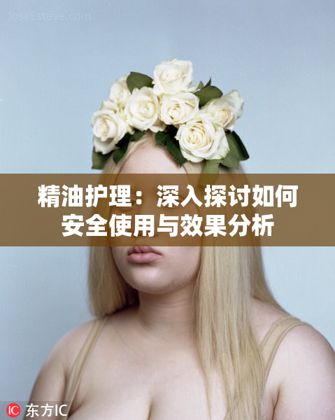 精油护理：深入探讨如何安全使用与效果分析