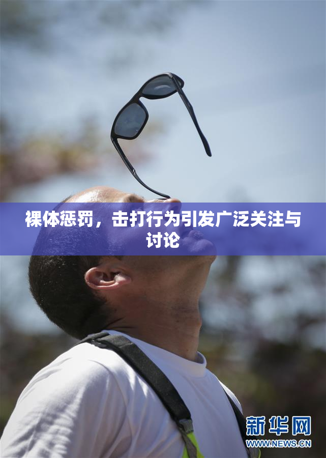 裸体惩罚，击打行为引发广泛关注与讨论