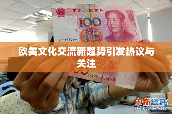 欧美文化交流新趋势引发热议与关注