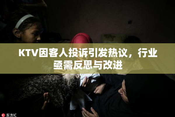 KTV因客人投诉引发热议，行业亟需反思与改进