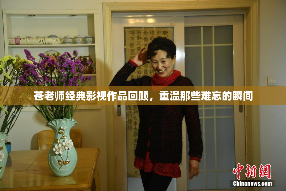 苍老师经典影视作品回顾，重温那些难忘的瞬间