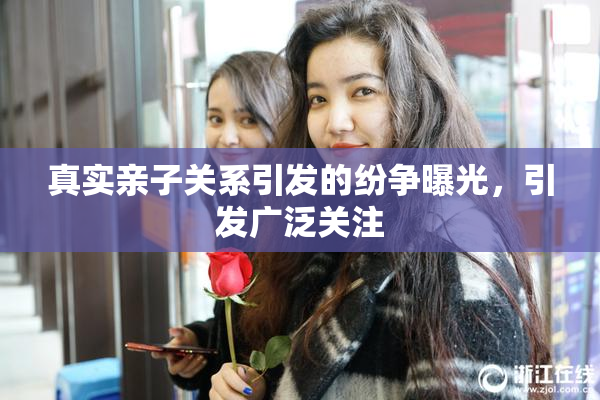 真实亲子关系引发的纷争曝光，引发广泛关注