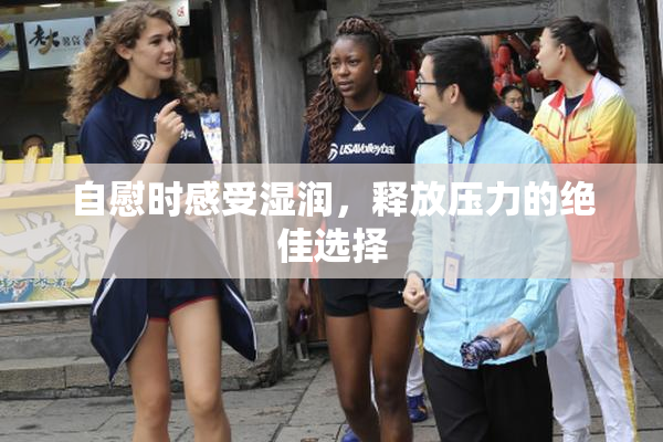 自慰时感受湿润，释放压力的绝佳选择