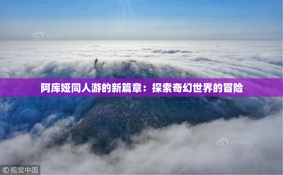 阿库娅同人游的新篇章：探索奇幻世界的冒险