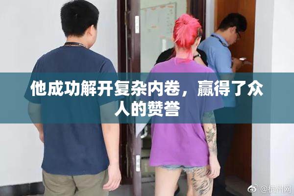 他成功解开复杂内卷，赢得了众人的赞誉