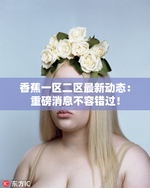 香蕉一区二区最新动态：重磅消息不容错过！