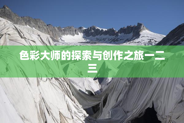 色彩大师的探索与创作之旅一二三