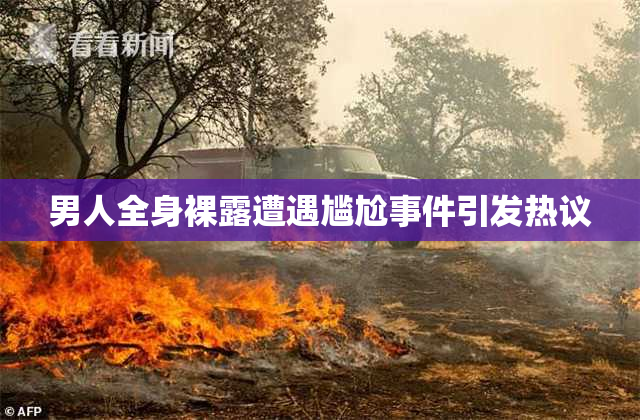 男人全身裸露遭遇尴尬事件引发热议