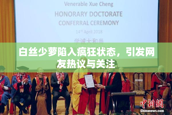 白丝少萝陷入疯狂状态，引发网友热议与关注