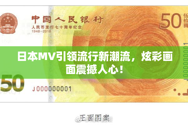 日本MV引领流行新潮流，炫彩画面震撼人心！