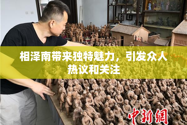 相泽南带来独特魅力，引发众人热议和关注