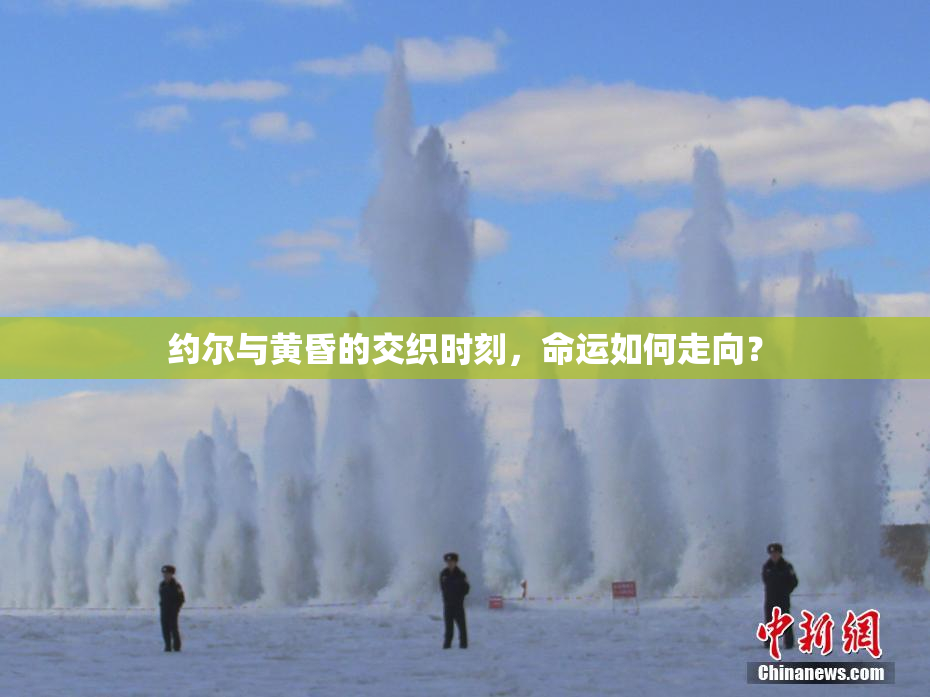 约尔与黄昏的交织时刻，命运如何走向？