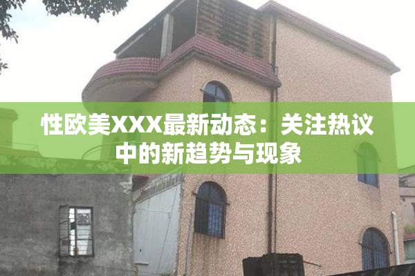 性欧美XXX最新动态：关注热议中的新趋势与现象