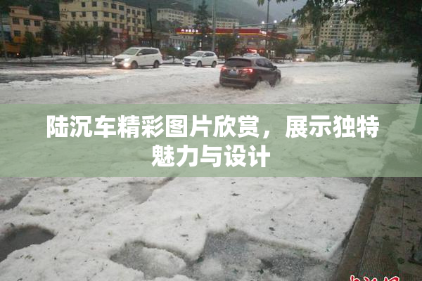 陆沉车精彩图片欣赏，展示独特魅力与设计